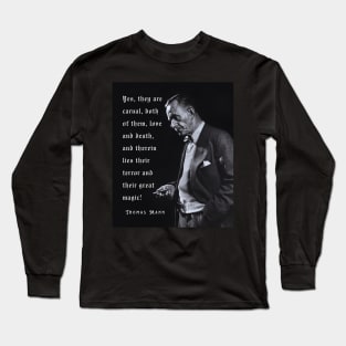 Thomas Mann portrait and quote: Yes, they are carnal, both of them, love and death... Long Sleeve T-Shirt